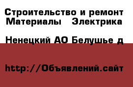 Строительство и ремонт Материалы - Электрика. Ненецкий АО,Белушье д.